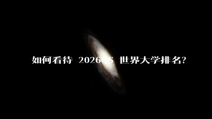 如何看待 2026QS 世界大学排名?