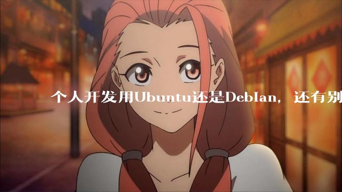 个人开发用Ubuntu还是Debian,还有别的推荐吗?