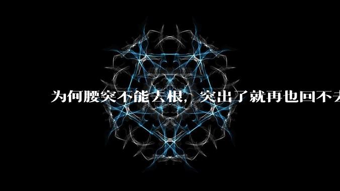 为何腰突不能去根,突出了就再也回不去了,一直压迫神经根,为什么发作的时候疼,不发作的时候就不疼?