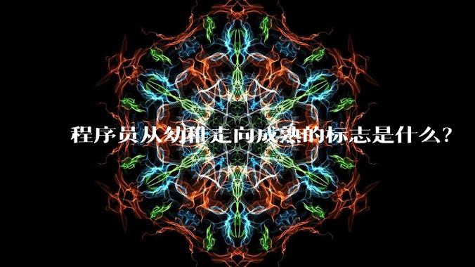程序员从幼稚走向成熟的标志是什么?