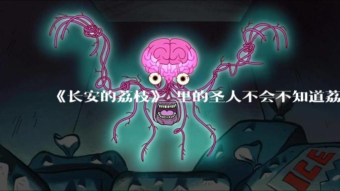 《长安的荔枝》 里的圣人不会不知道荔枝运不来吧?为什么还要布置这个任务?