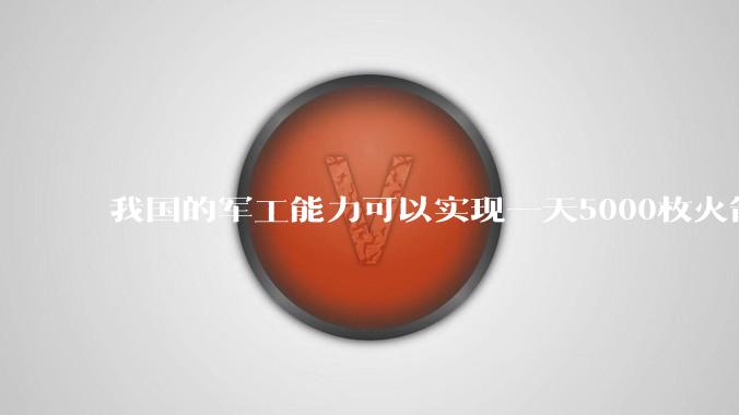 我国的军工能力可以实现一天5000枚火箭弹连着炸三个月吗?
