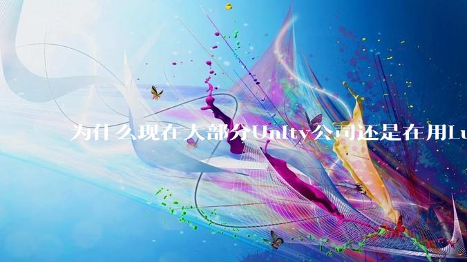 为什么现在大部分Unity公司还是在用Lua热更新?