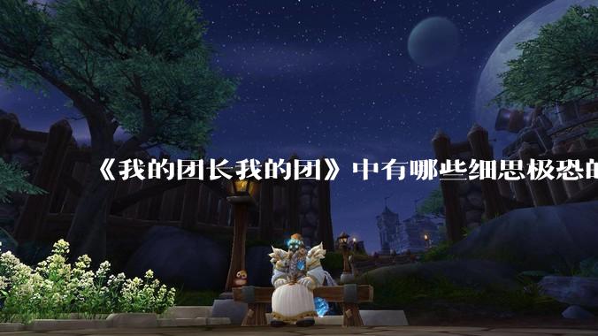 《我的团长我的团》中有哪些细思极恐的细节?