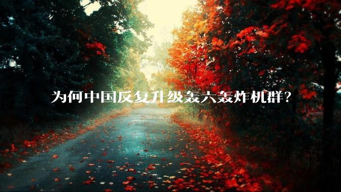为何中国反复升级轰六轰炸机群?