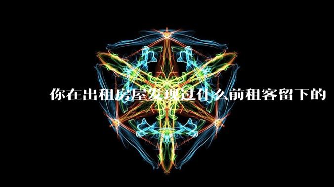你在出租房屋发现过什么前租客留下的“宝藏”?