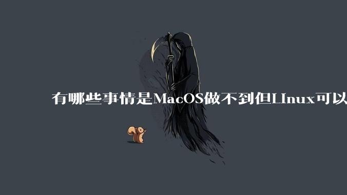 有哪些事情是MacOS做不到但Linux可以做到的?