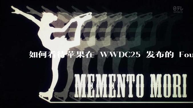 如何看待苹果在 WWDC25 发布的 Foundation 模型框架,它将为开发者和用户带来哪些改变?