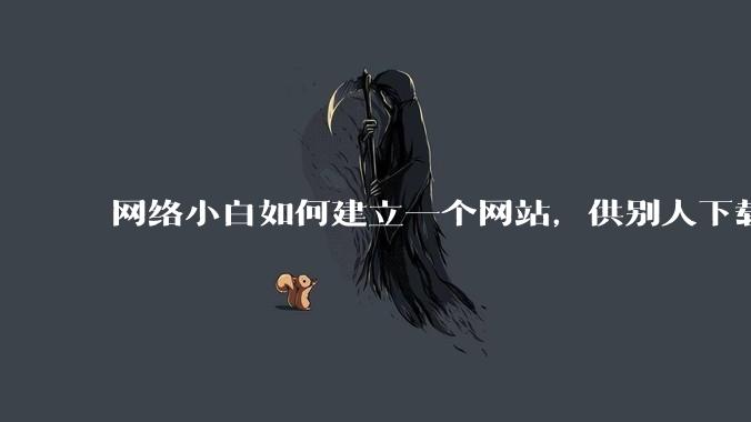网络小白如何建立一个网站,供别人下载文件(主要是PDF和MP3)?