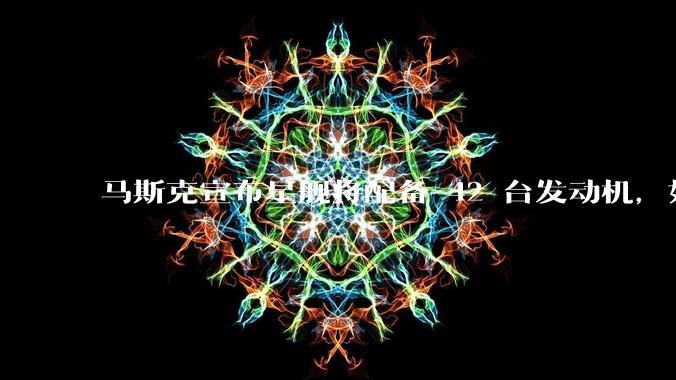 马斯克宣布星舰将配备 42 台发动机,如何评价这一设计?