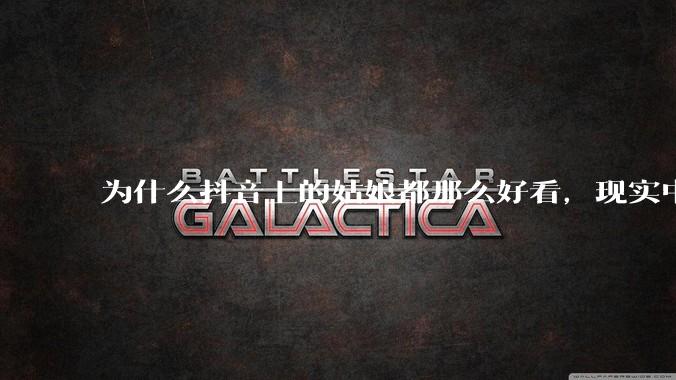 为什么抖音上的姑娘都那么好看,现实中我怎么一个也见不着?