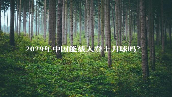2029年中国能载人登上月球吗?