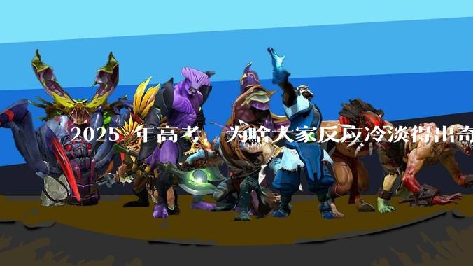 2025 年高考,为啥大家反应冷淡得出奇?