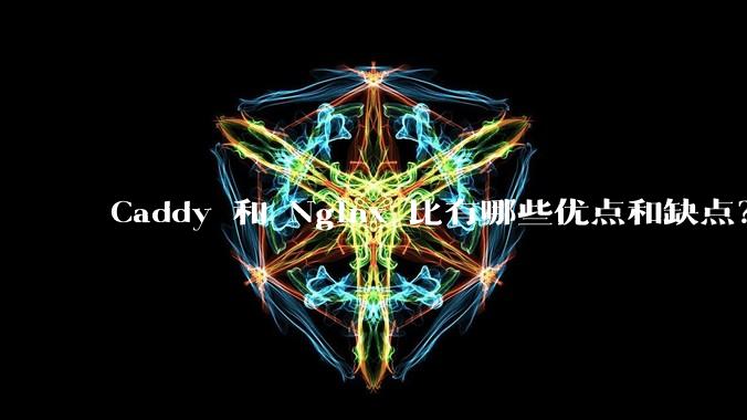 Caddy 和 Nginx 比有哪些优点和缺点?