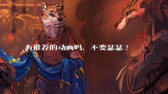 有推荐的动画吗,不要瑟瑟?