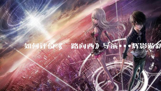 如何评价《一路向西》导演***辉影游新作《捞女游戏》,实际游玩体验如何?
