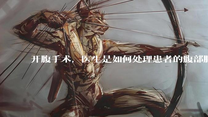 开腹手术,医生是如何处理患者的腹部脂肪的?