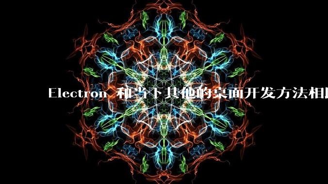 Electron 和当下其他的桌面开发方法相比如何?