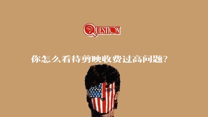 你怎么看待剪映收费过高问题?