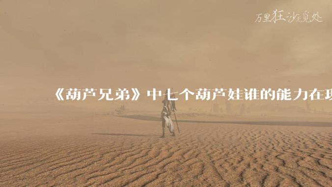 《葫芦兄弟》中七个葫芦娃谁的能力在现代用处更大?