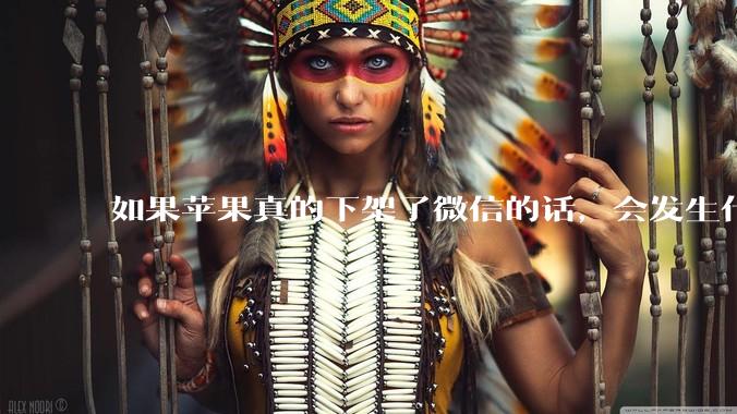 如果苹果真的下架了微信的话,会发生什么?