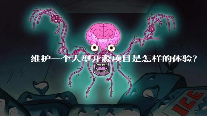 维护一个大型开源项目是怎样的体验?