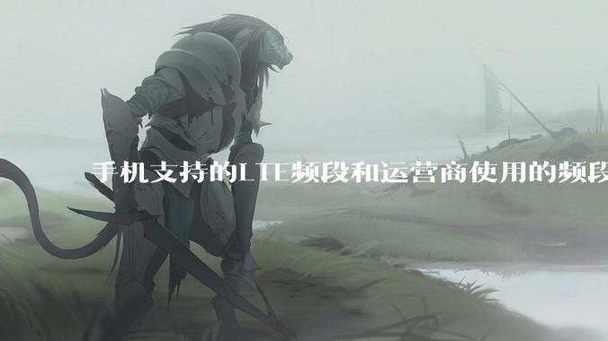 手机支持的LTE频段和运营商使用的频段是否要一一对应?