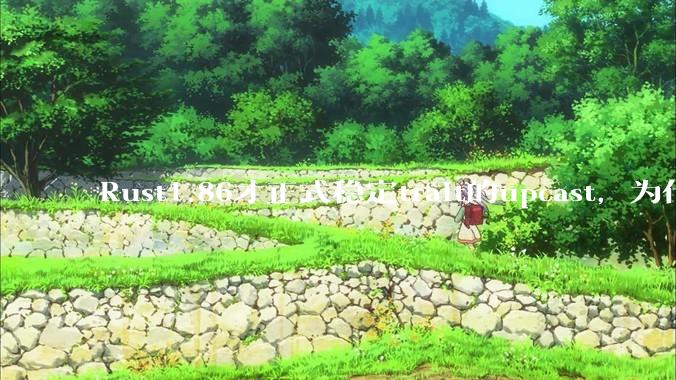 Rust1.86才正式稳定trait的upcast,为什么在rust中这个特性实现如此复杂?