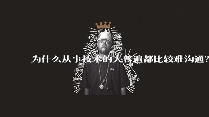为什么从事技术的人普遍都比较难沟通?