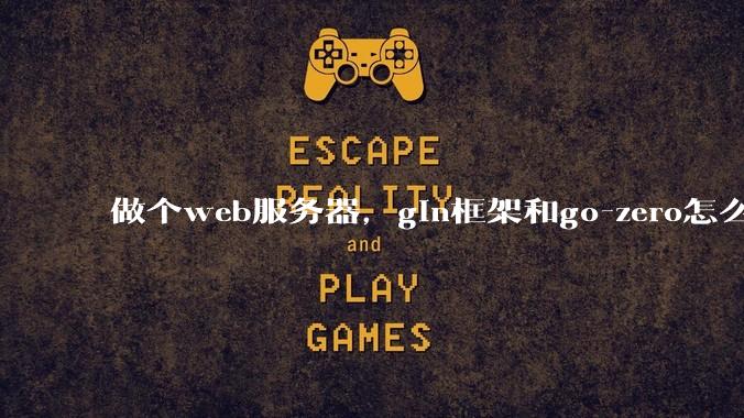 做个web服务器,gin框架和go-zero怎么选?