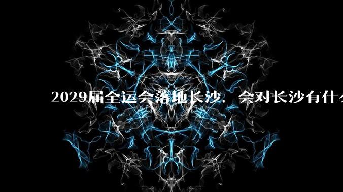 2029届全运会落地长沙,会对长沙有什么新的变化吗?