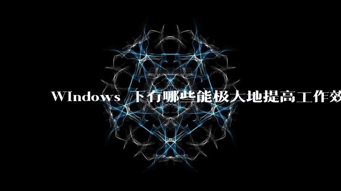 Windows 下有哪些能极大地提高工作效率的软件?