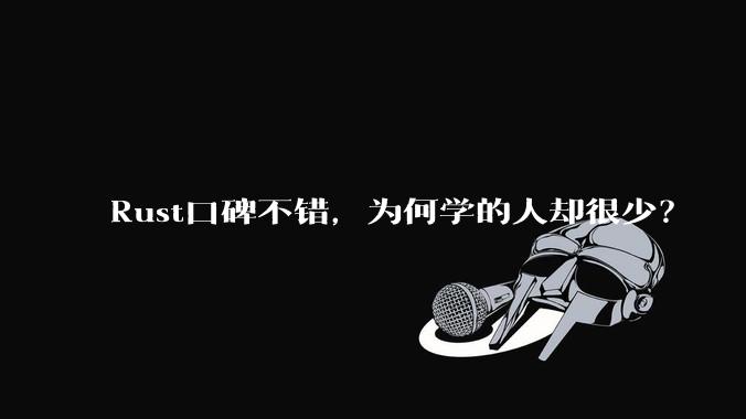 Rust口碑不错,为何学的人却很少?