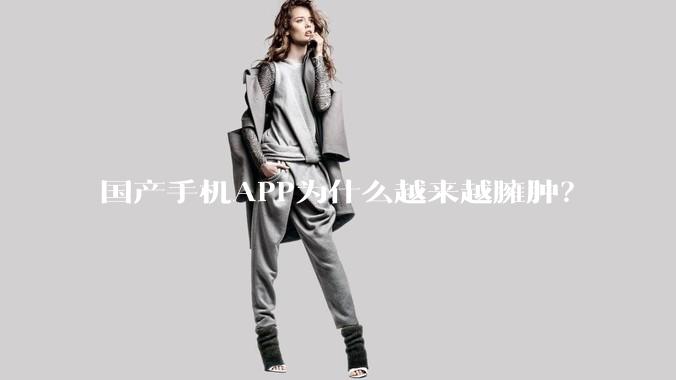 国产手机APP为什么越来越臃肿?