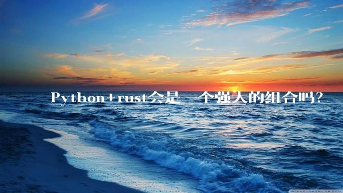 Python+rust会是一个强大的组合吗?