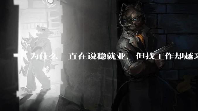 为什么一直在说稳就业,但找工作却越来越难了呢?