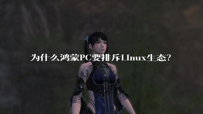 为什么鸿蒙PC要排斥Linux生态?