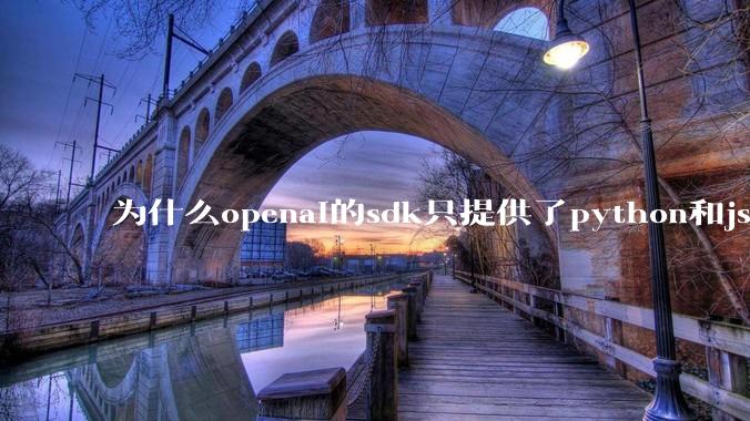 为什么openai的sdk只提供了python和js两个版本?