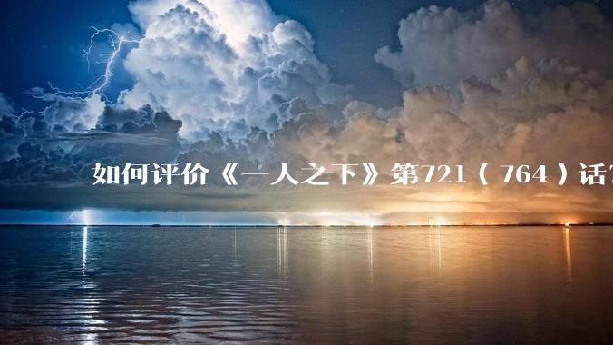 如何评价《一人之下》第721(764)话?
