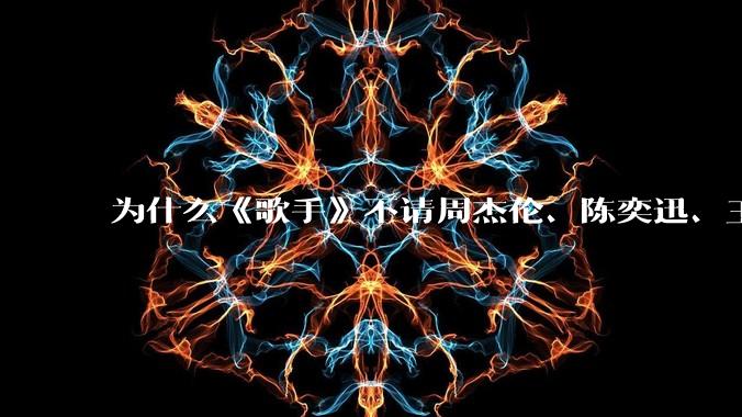 为什么《歌手》不请周杰伦、陈奕迅、王菲、张学友、孙燕姿、梁静茹、王力宏、林俊杰当节目嘉宾?