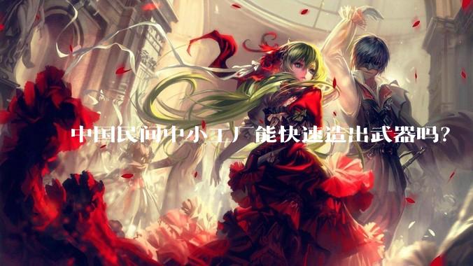 中国民间中小工厂能快速造出武器吗?