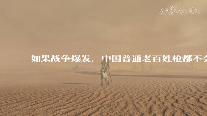 如果战争爆发,中国普通老百姓枪都不会打该怎样自卫?