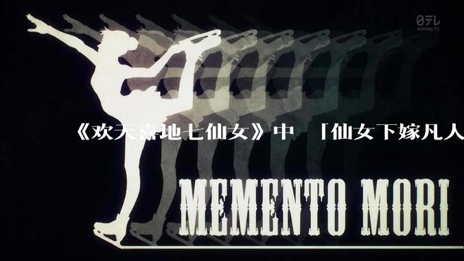 《欢天喜地七仙女》中 「仙女下嫁凡人」 的设定,在今天是否过时?