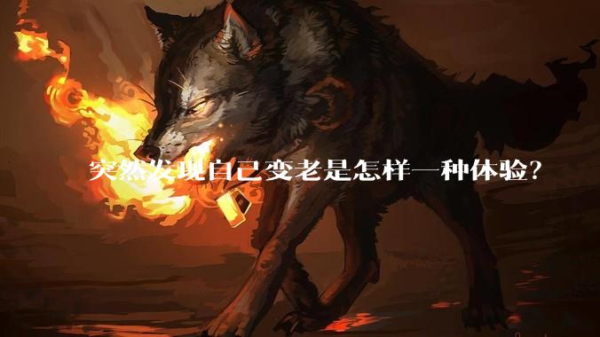 突然发现自己变老是怎样一种体验?