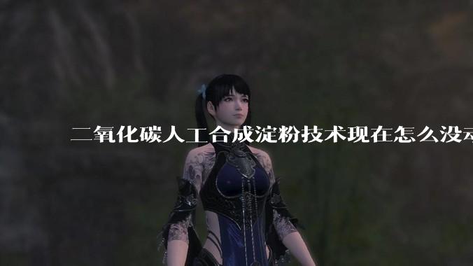 二氧化碳人工合成淀粉技术现在怎么没动静了?