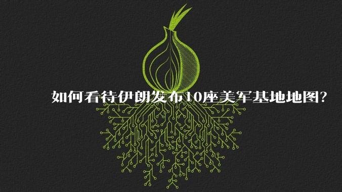 如何看待伊朗发布10座美军基地地图?