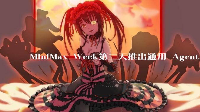MiniMax Week第三天推出通用 Agent,体验如何?对行业会带来哪些影响?