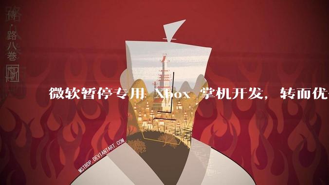 微软暂停专用 Xbox 掌机开发,转而优化 Windows 11 的掌机游戏体验,这背后原因有哪些?