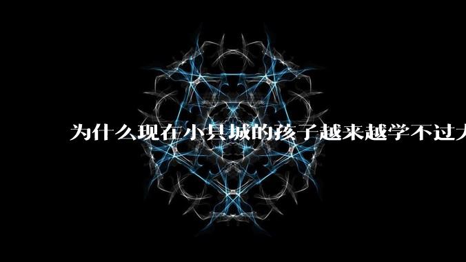 为什么现在小县城的孩子越来越学不过大城市的孩子?