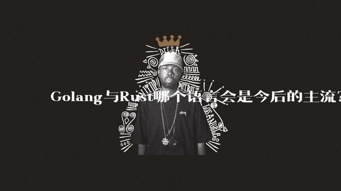 Golang与Rust哪个语言会是今后的主流?